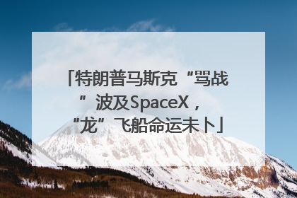 特朗普马斯克“骂战”波及SpaceX，“龙”飞船命运未卜